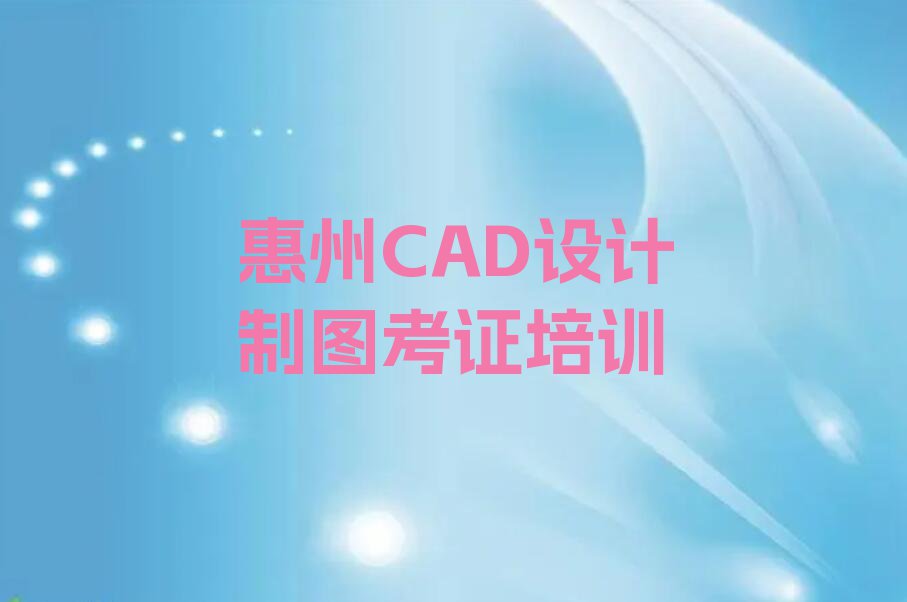 2023年广东CAD设计制图考证培训班,惠州东江高新科技产业园CAD设计制图考证培训班排行榜名单总览公布