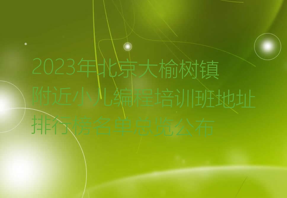 2023年北京大榆树镇附近小儿编程培训班地址排行榜名单总览公布