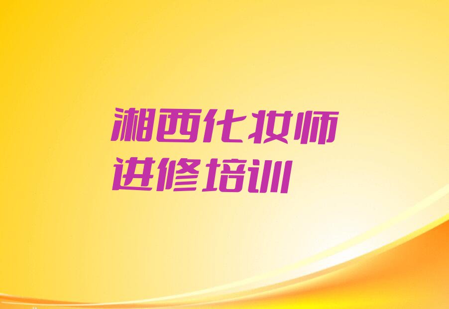 2023年湘西学化妆师进修那个学校好排行榜榜单一览推荐