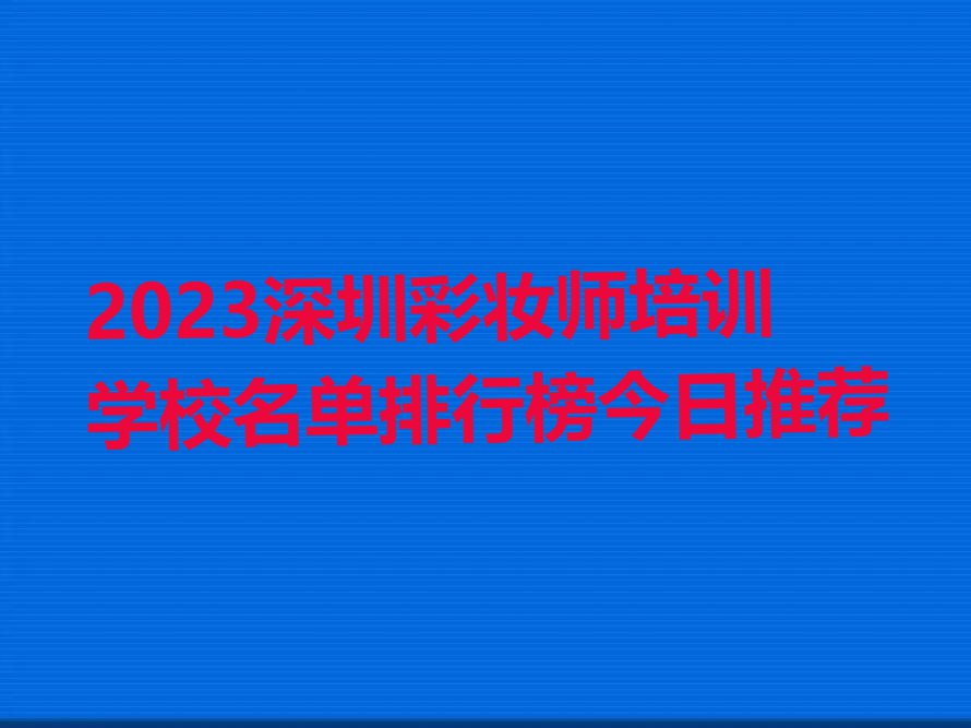 2023深圳彩妆师培训学校名单排行榜今日推荐