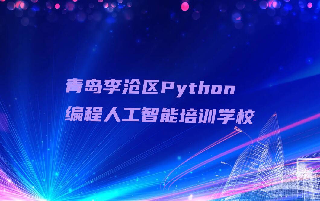 推荐一个专业的青岛振华路Python编程人工智能培训机构排行榜按口碑排名一览表