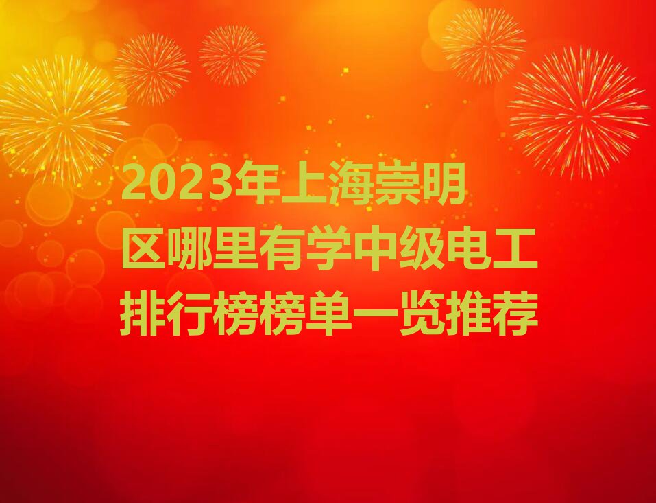 2023年上海崇明区哪里有学中级电工排行榜榜单一览推荐