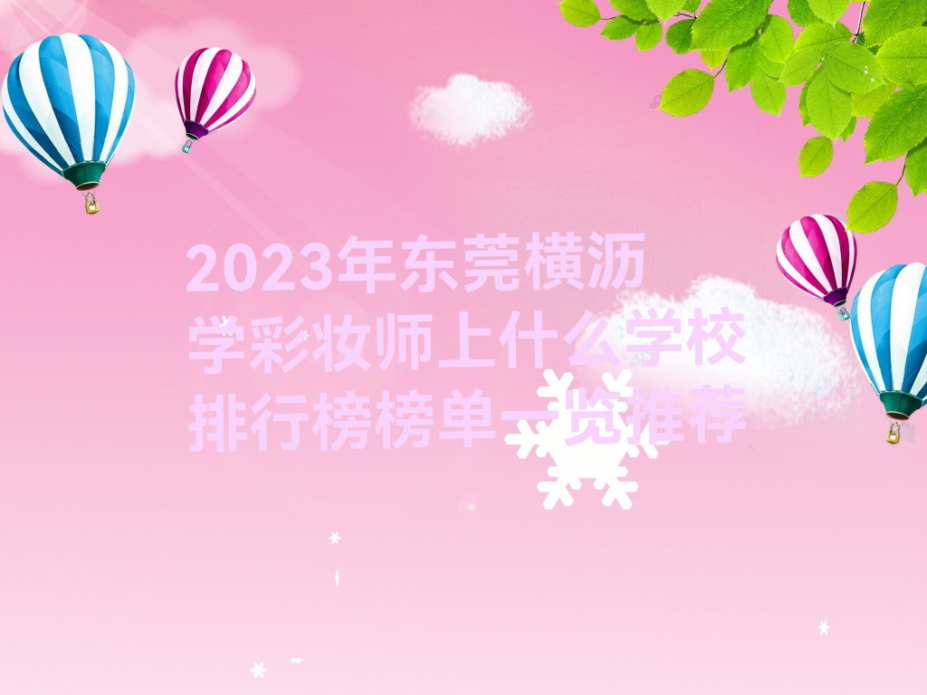 2023年东莞横沥学彩妆师上什么学校排行榜榜单一览推荐