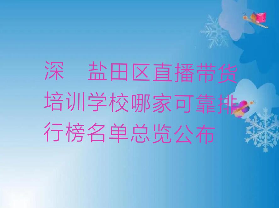 深圳盐田区直播带货培训学校哪家可靠排行榜名单总览公布