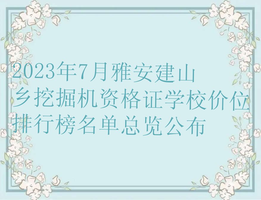 2023年7月雅安建山乡挖掘机资格证学校价位排行榜名单总览公布