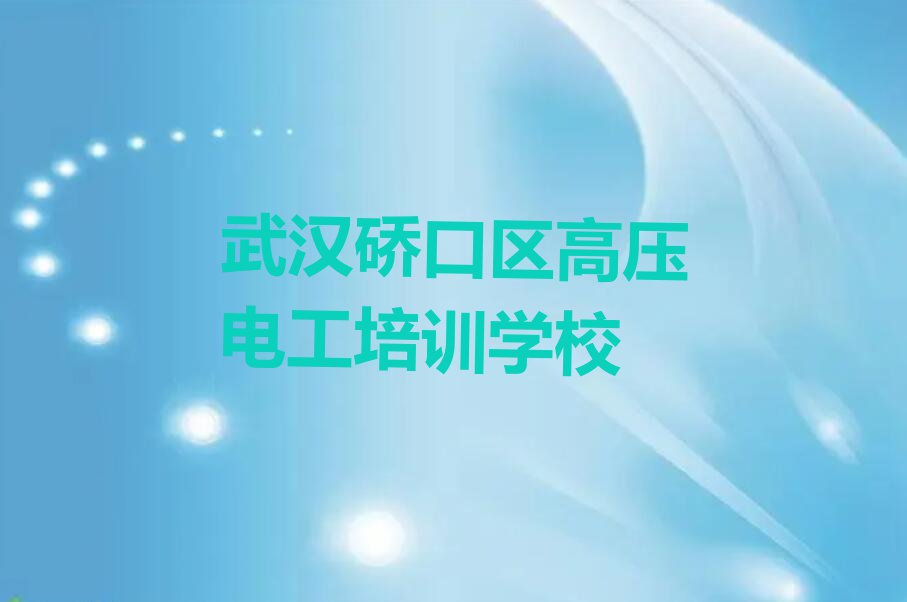 2023年武汉硚口区在哪里学高压电工排行榜榜单一览推荐