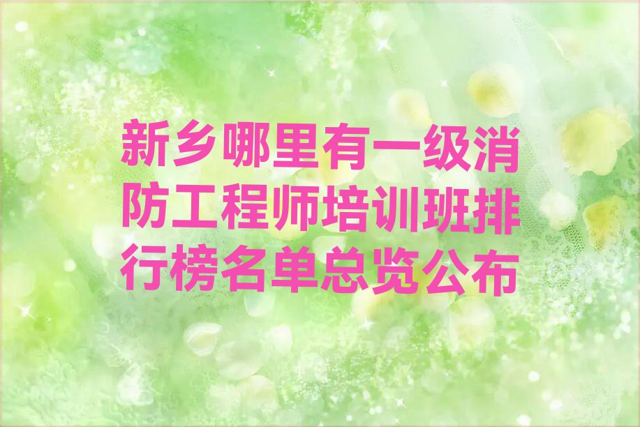 新乡哪里有一级消防工程师培训班排行榜名单总览公布