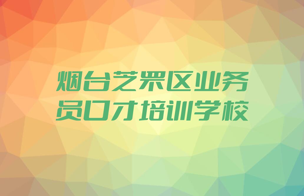 烟台比较靠谱的业务员口才培训机构在哪里排行榜榜单一览推荐