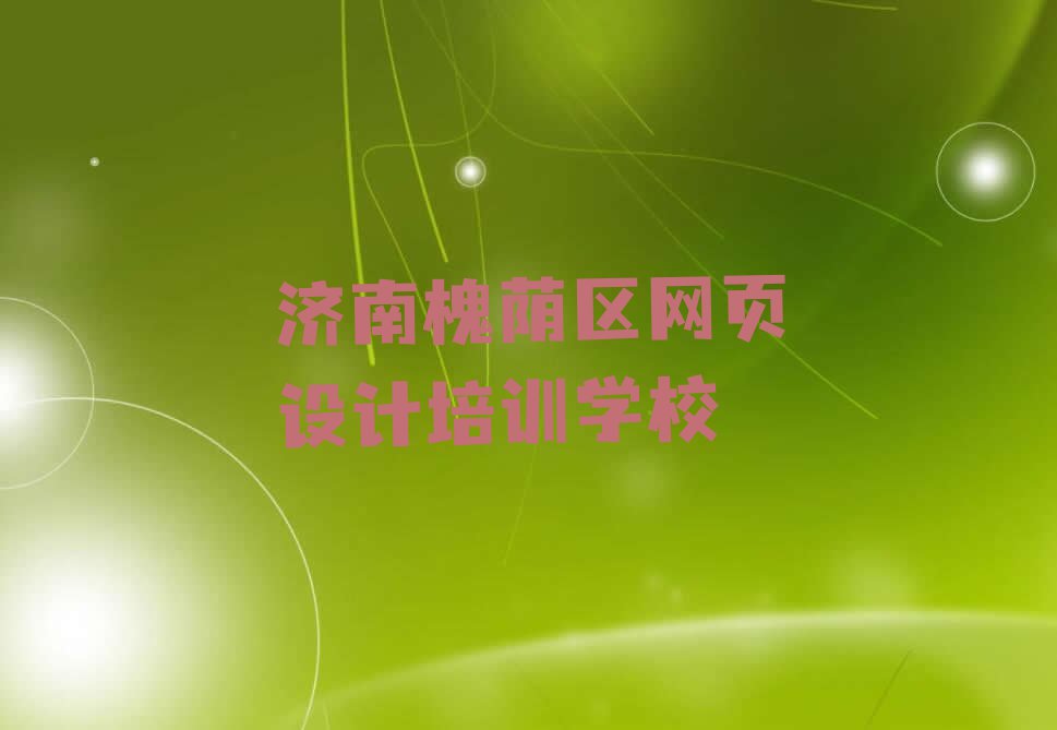 济南槐荫区网页美工培训班学费一般多少钱排行榜名单总览公布