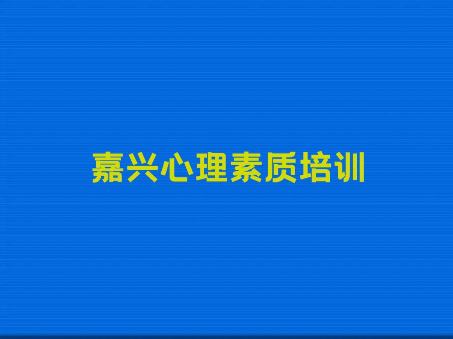 嘉兴秀洲区哪里有心理素质培训班排行榜榜单一览推荐