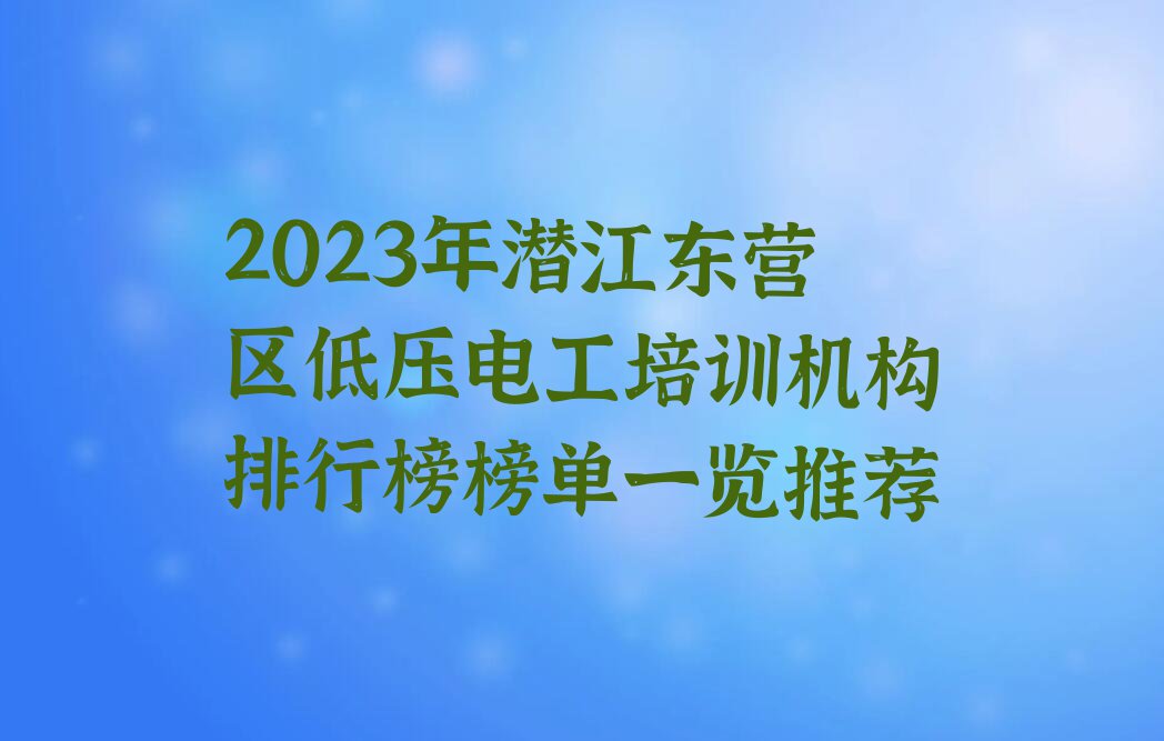 2023年潜江东营区低压电工培训机构排行榜榜单一览推荐