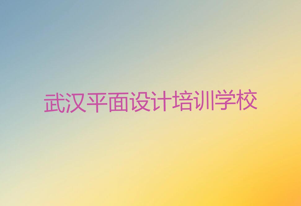 2023武汉学室内空间设计培训学校排行榜榜单一览推荐