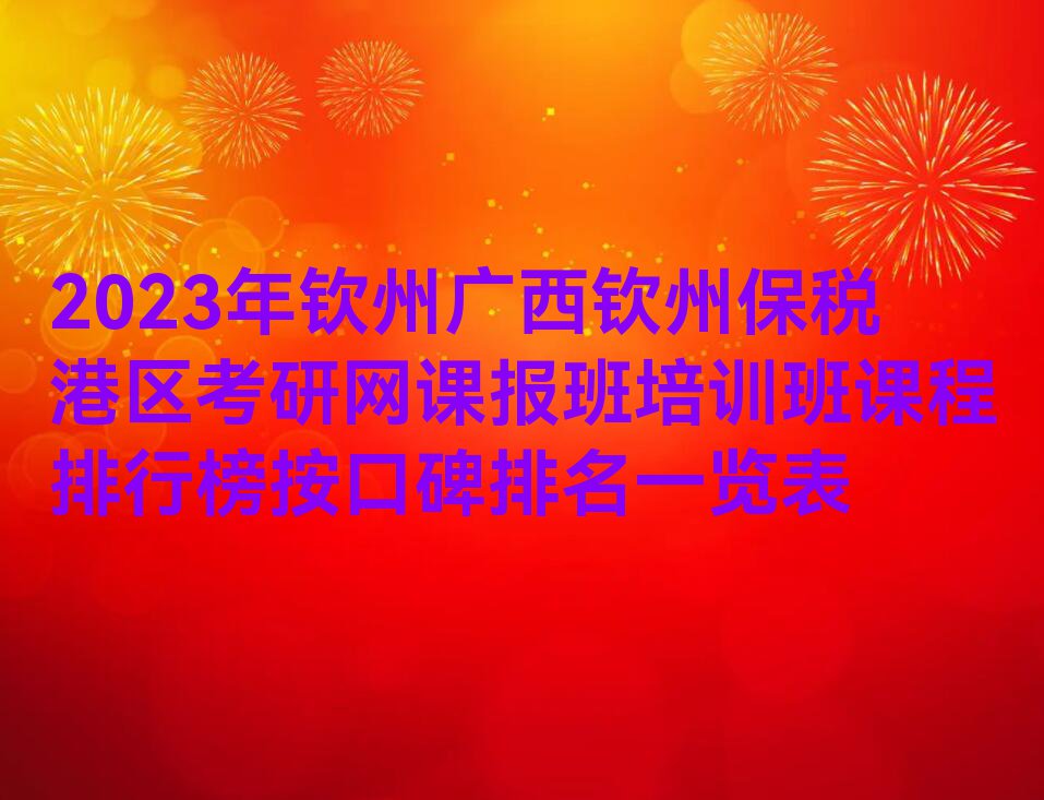 2023年钦州广西钦州保税港区考研网课报班培训班课程排行榜按口碑排名一览表