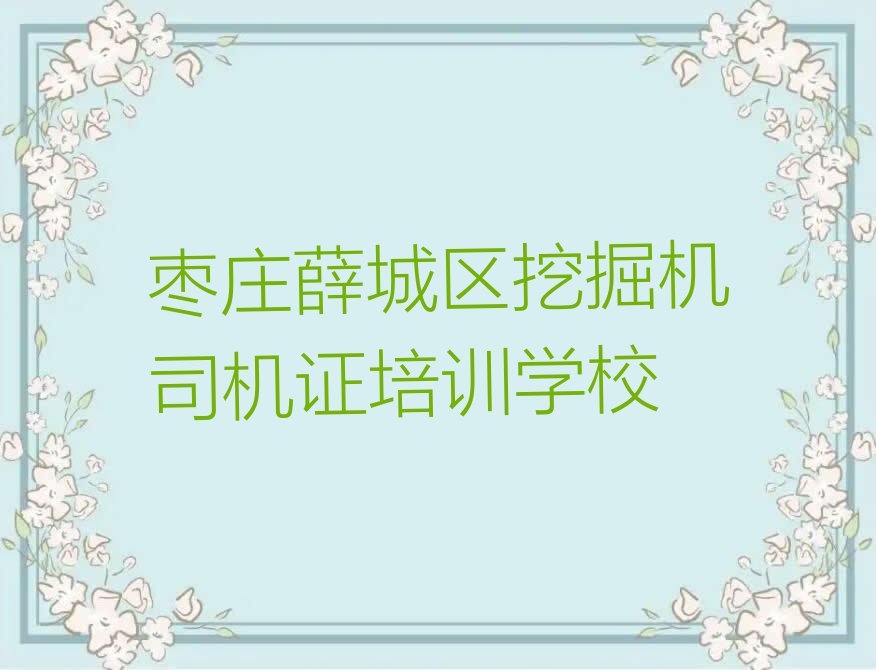 枣庄薛城区学挖掘机司机证到哪里排行榜名单总览公布