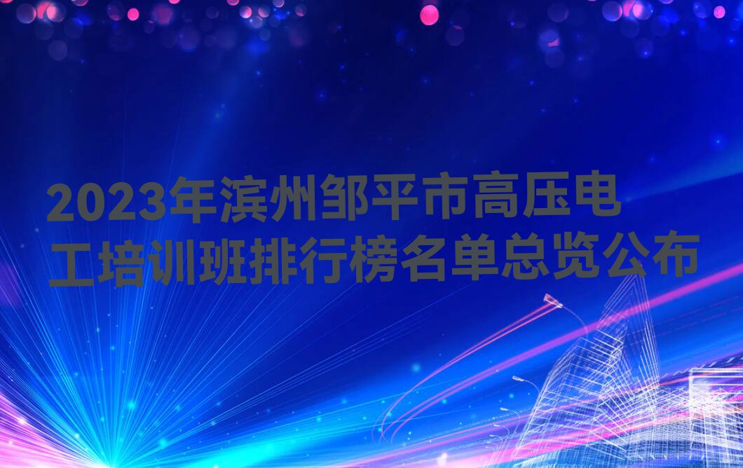 2023年滨州邹平市高压电工培训班排行榜名单总览公布