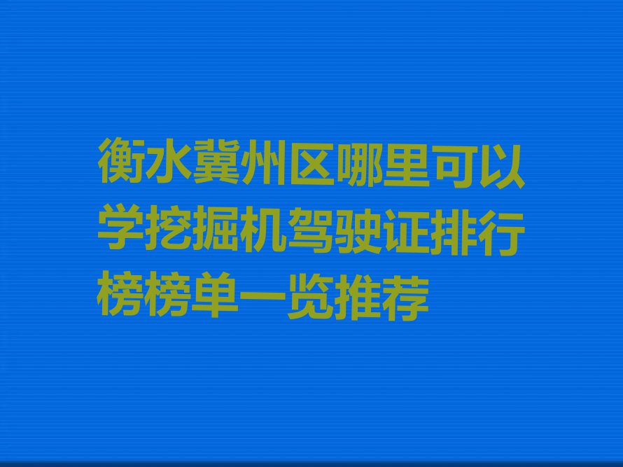 衡水冀州区哪里可以学挖掘机驾驶证排行榜榜单一览推荐