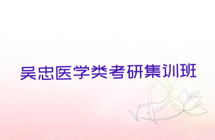 2023年吴忠红寺堡区医学类考研资格培训班排行榜名单总览公布