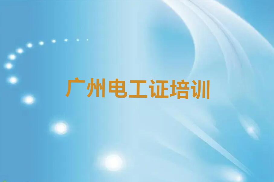 2023广州新雅街道有电工证培训吗？排行榜名单总览公布