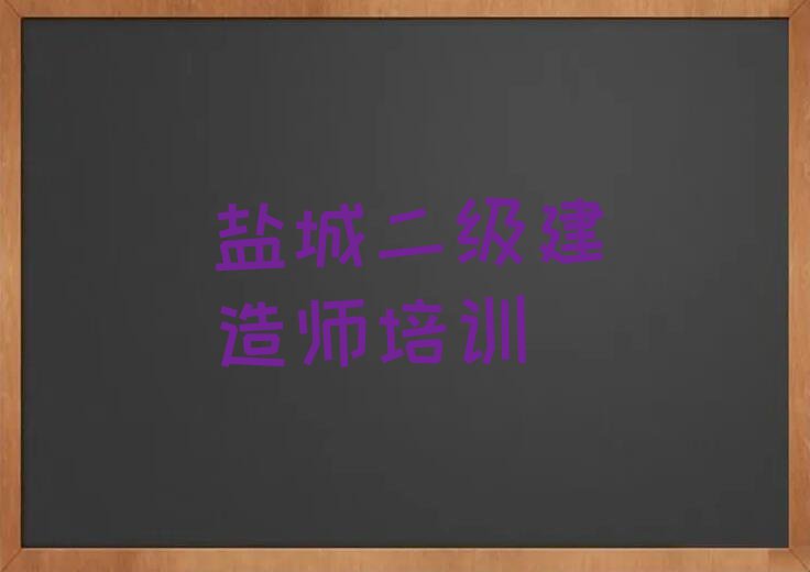 盐城亭湖区学二级建造师到哪里学排行榜名单总览公布