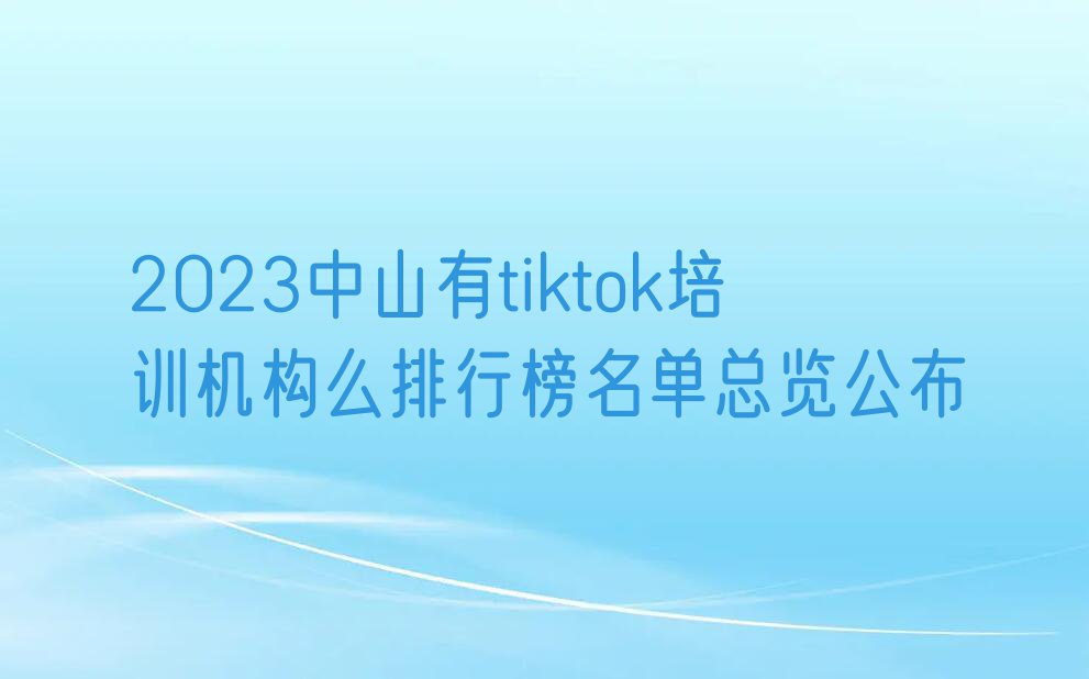 2023中山有tiktok培训机构么排行榜名单总览公布