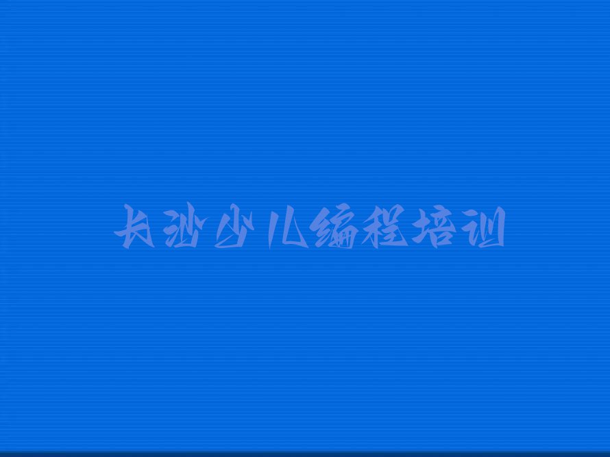 长沙雨花区小孩编程资格培训班排行榜榜单一览推荐