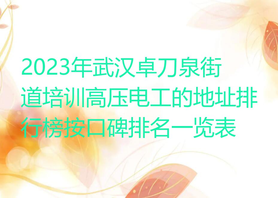 2023年武汉卓刀泉街道培训高压电工的地址排行榜按口碑排名一览表