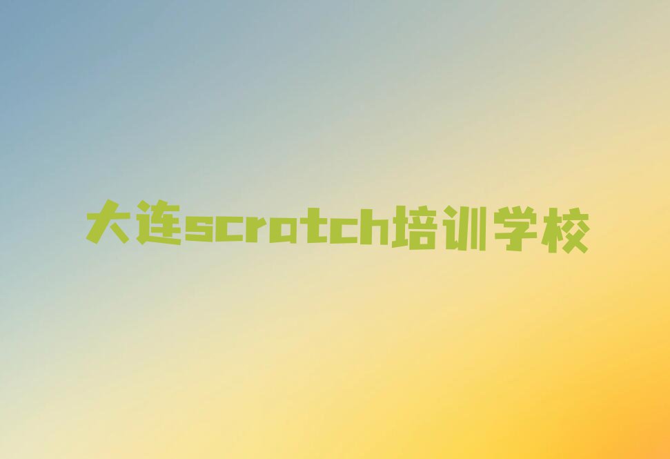 2023年大连在哪里可以学scratch排行榜名单总览公布