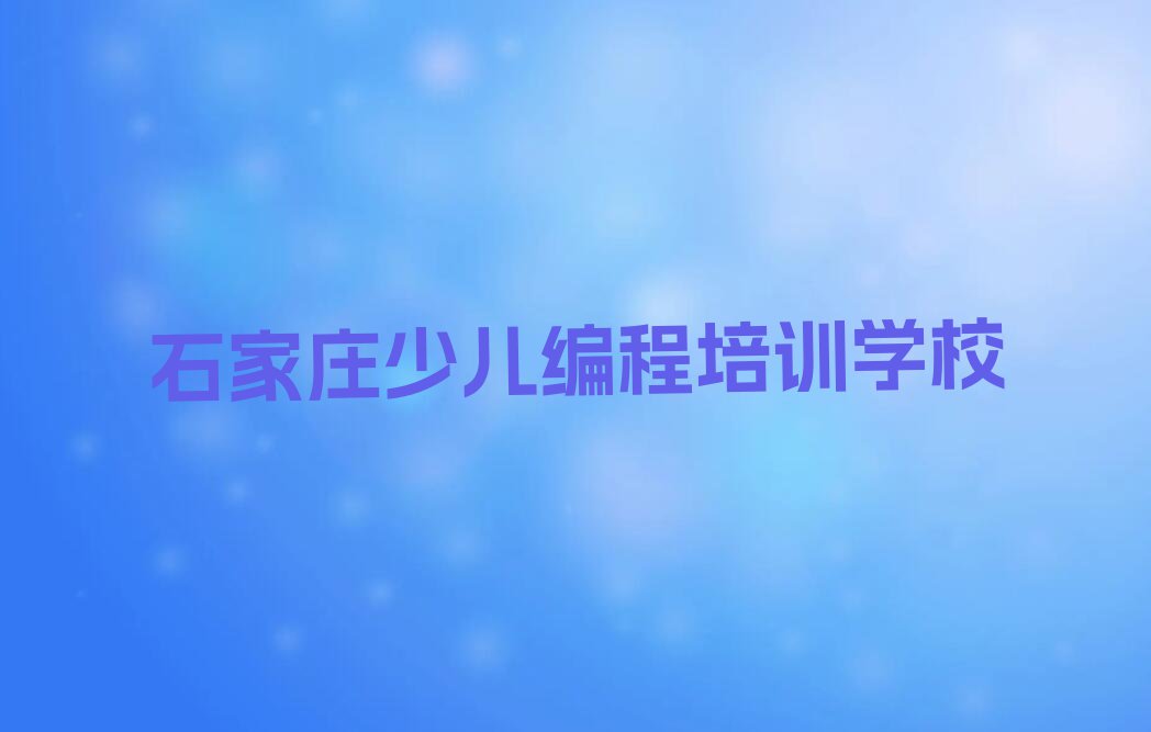 2023年石家庄中山东路学Python编程人工智能去哪里排行榜名单总览公布