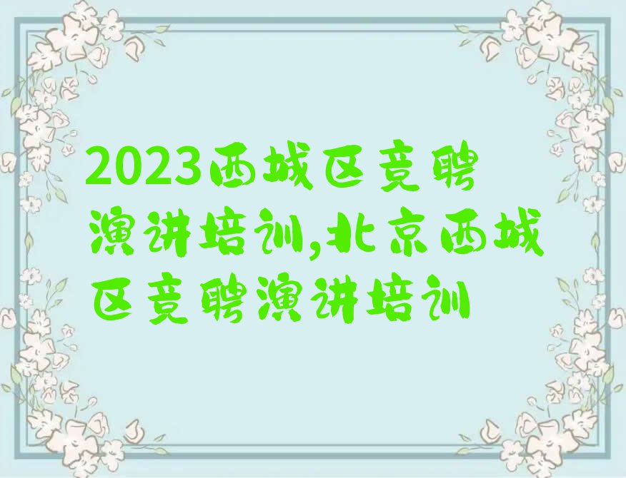 2023西城区竞聘演讲培训,北京西城区竞聘演讲培训