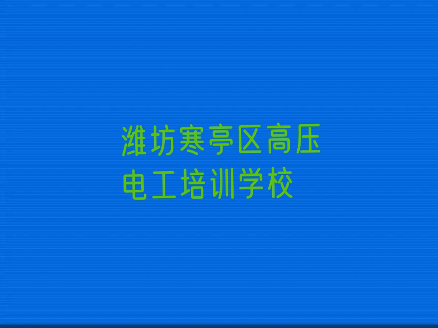 潍坊高里街道学高压电工的学校排行榜名单总览公布