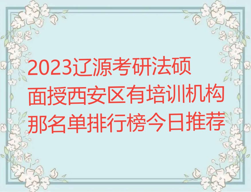 2023辽源考研法硕面授西安区有培训机构那名单排行榜今日推荐