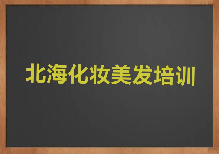 北海附近去哪学化妆美发名单排行榜今日推荐