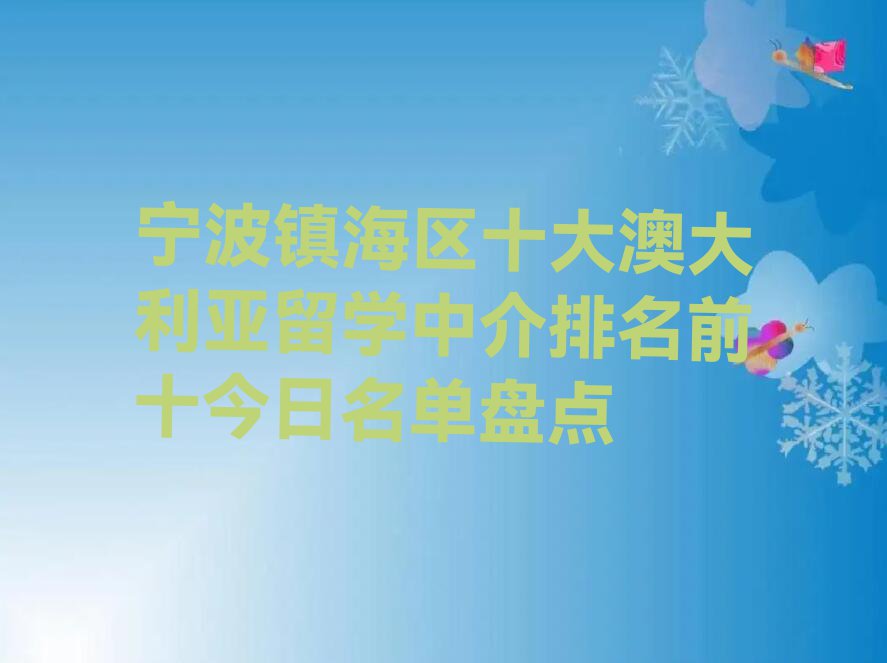 宁波镇海区十大澳大利亚留学中介排名前十今日名单盘点