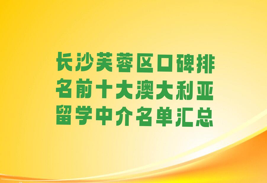 长沙芙蓉区口碑排名前十大澳大利亚留学中介名单汇总