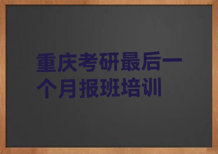 重庆渝中区两路口街道考研最后一个月报班辅导班排行榜按口碑排名一览表