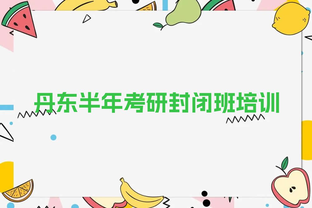 2023年丹东振兴区半年考研封闭班班排行榜名单总览公布