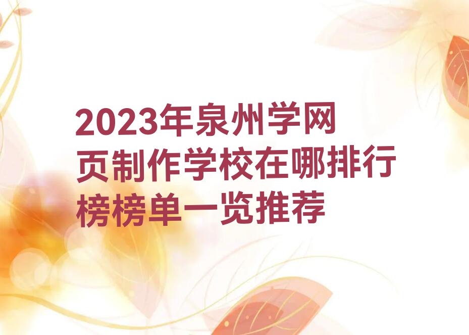 2023年泉州学网页制作学校在哪排行榜榜单一览推荐