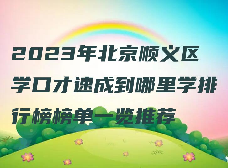 2023年北京顺义区学口才速成到哪里学排行榜榜单一览推荐