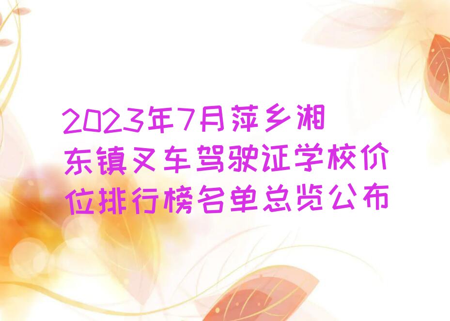 2023年7月萍乡湘东镇叉车驾驶证学校价位排行榜名单总览公布