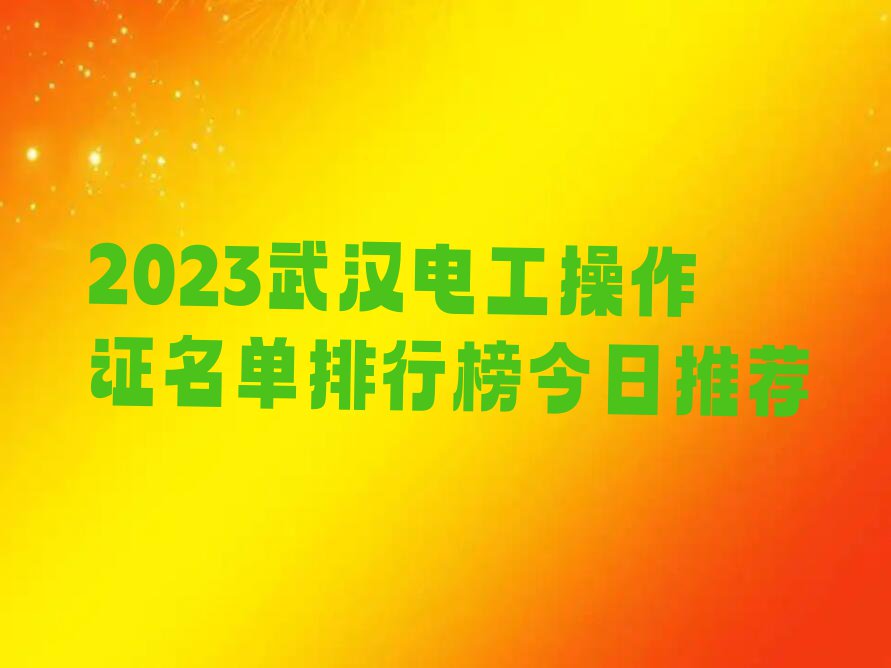 2023武汉电工操作证名单排行榜今日推荐