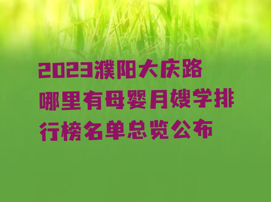 2023濮阳大庆路哪里有母婴月嫂学排行榜名单总览公布