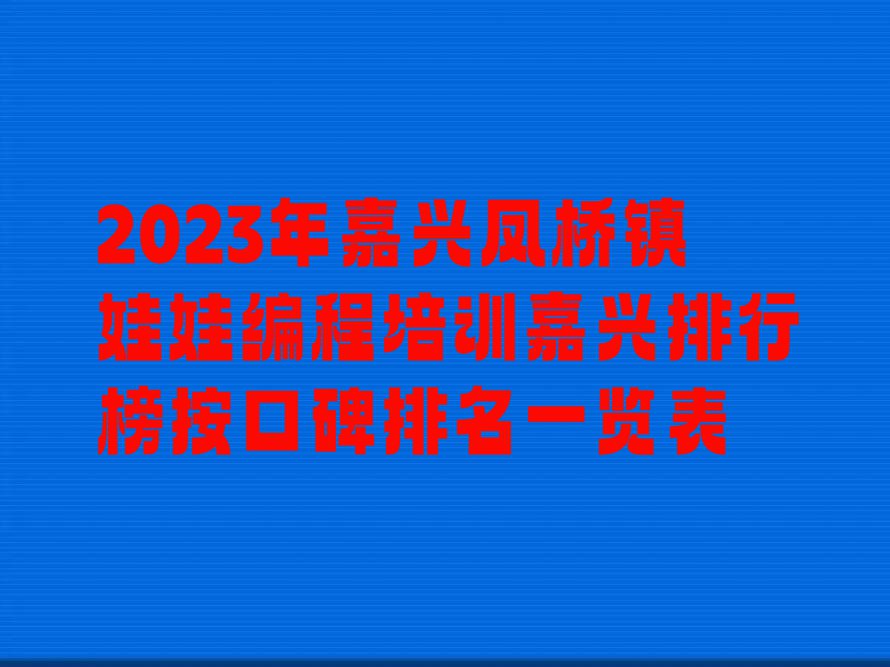 2023年嘉兴凤桥镇娃娃编程培训嘉兴排行榜按口碑排名一览表