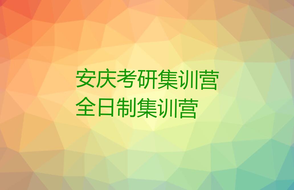 2023年安庆学考研集训营好处排行榜榜单一览推荐