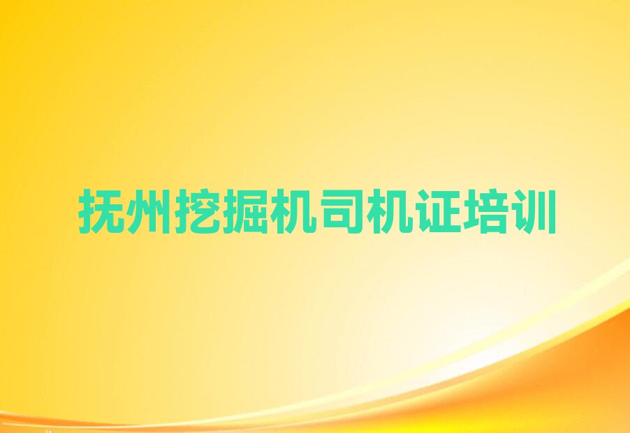 抚州东乡区挖掘机司机证培训学校哪家可靠排行榜名单总览公布