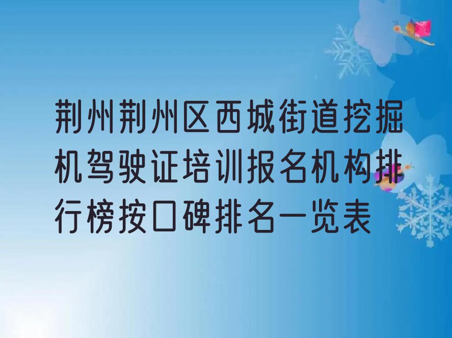 荆州荆州区西城街道挖掘机驾驶证培训报名机构排行榜按口碑排名一览表