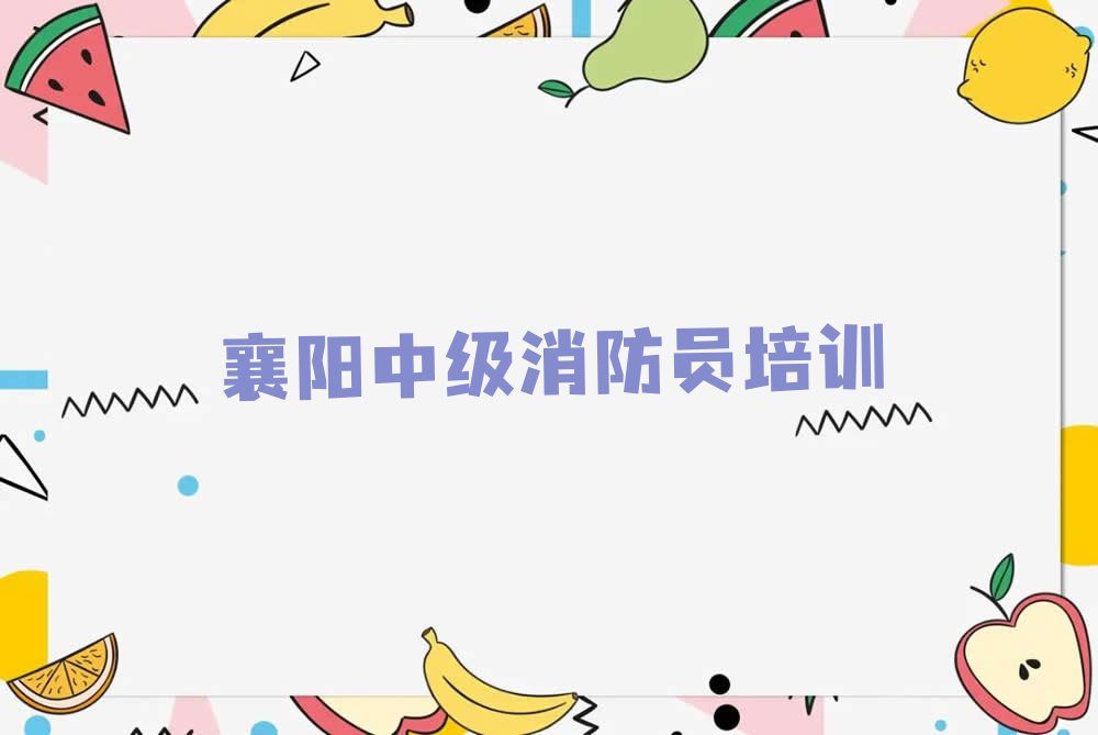 2023襄阳学中级消防员的培训机构排行榜榜单一览推荐