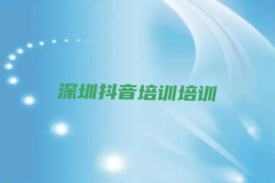 2023年深圳华富街道学抖音培训大概要多久排行榜名单总览公布