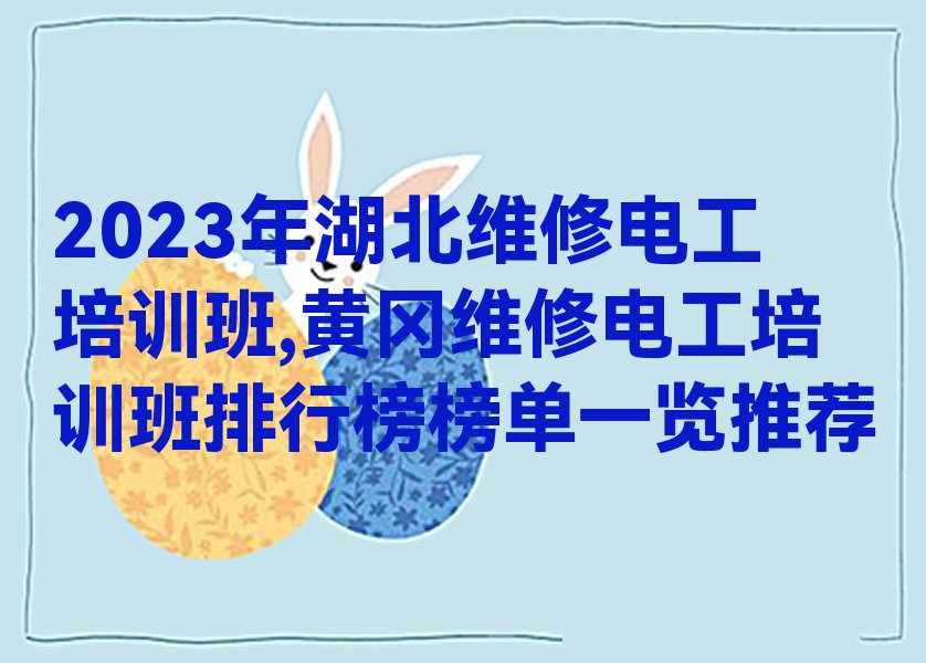 2023年湖北维修电工培训班,黄冈维修电工培训班排行榜榜单一览推荐