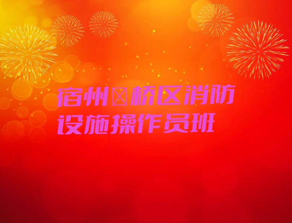 2023宿州学消防设施操作员培训学校排行榜榜单一览推荐