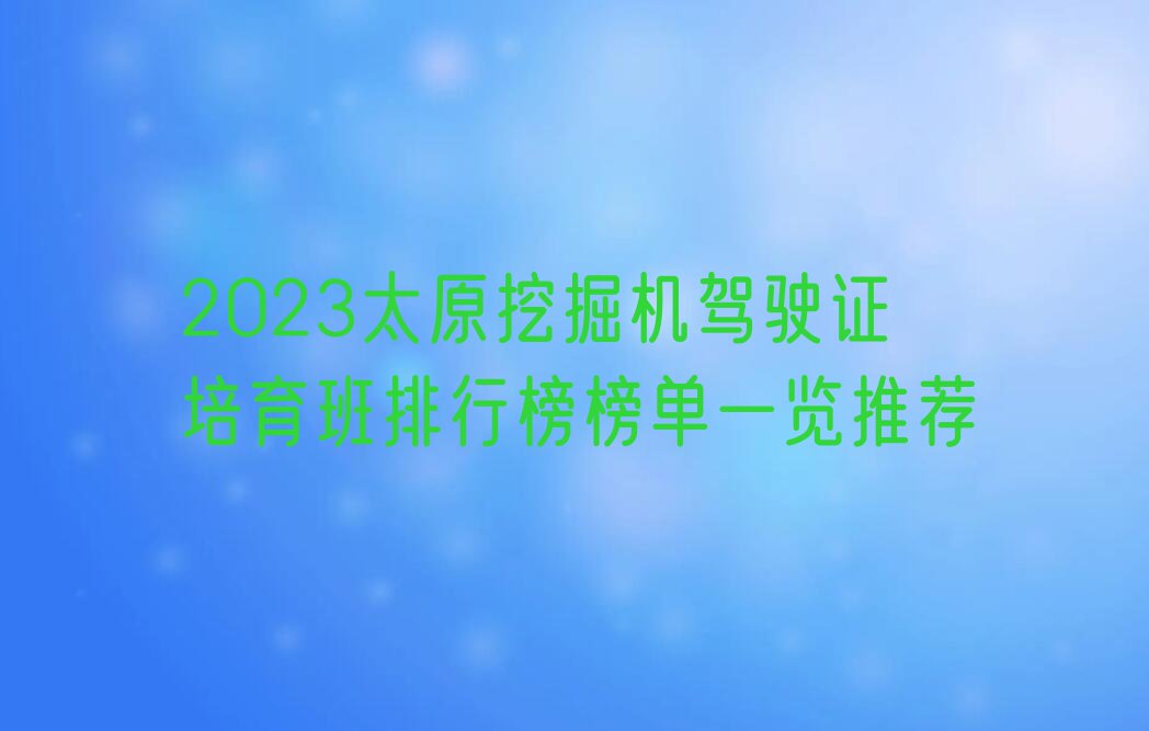 2023太原挖掘机驾驶证培育班排行榜榜单一览推荐